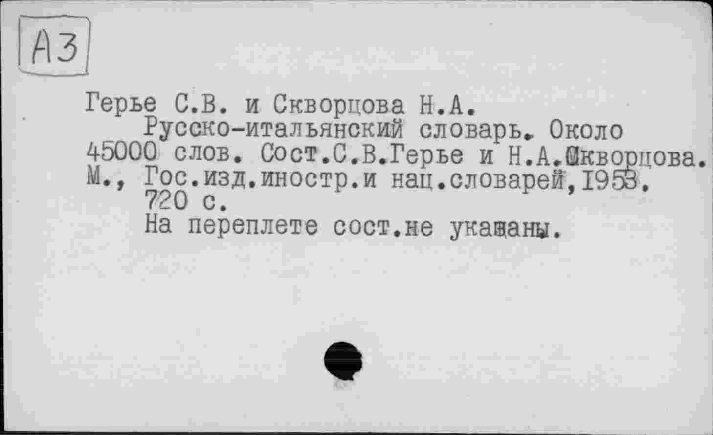 ﻿Герье С.В. и Скворцова Н.А.
Русско-итальянский словарь. Около 45000 слов. Сост.С.В.Герье и Н.АЛкворцова.
М., Гос.изд.иностр.и нац.словарей,1953.
На переплете сост.не указаны.